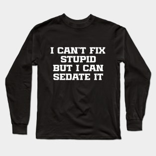 I Can't Fix Stupid But I Can Sedate It Long Sleeve T-Shirt